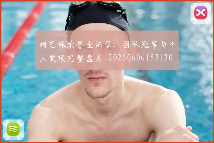 姆巴佩荣誉全记录：团队冠军与个人奖项完整盘点_20260606153120