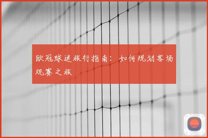 欧冠球迷旅行指南：如何规划客场观赛之旅