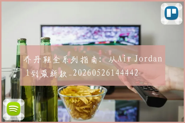 乔丹鞋全系列指南:从Air Jordan 1到最新款_20260526144442