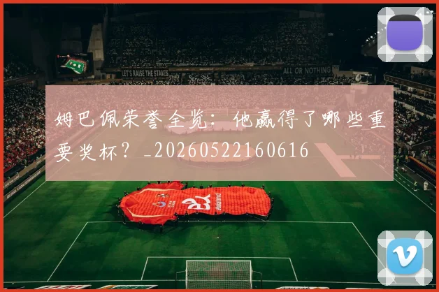 姆巴佩荣誉全览：他赢得了哪些重要奖杯？_20260522160616