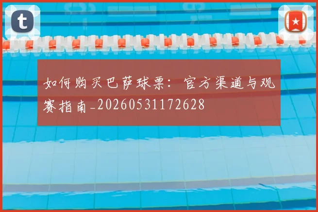 如何购买巴萨球票：官方渠道与观赛指南_20260531172628