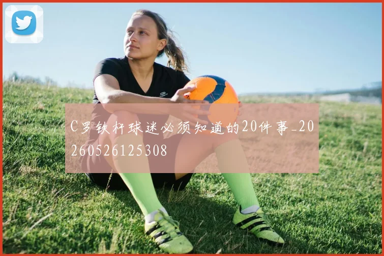 C罗铁杆球迷必须知道的20件事_20260526125308