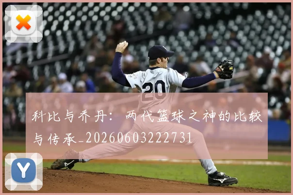 科比与乔丹:两代篮球之神的比较与传承_20260603222731