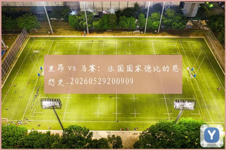 里昂 vs 马赛：法国国家德比的恩怨史_20260529200909