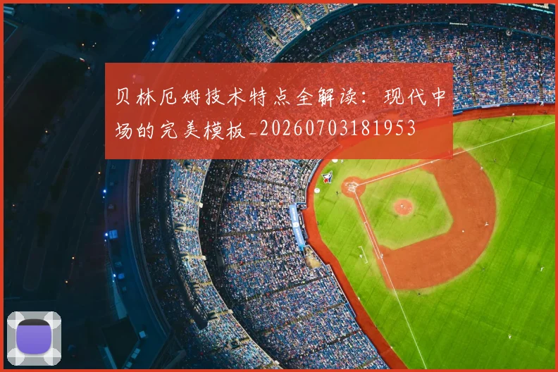 贝林厄姆技术特点全解读:现代中场的完美模板_20260703181953