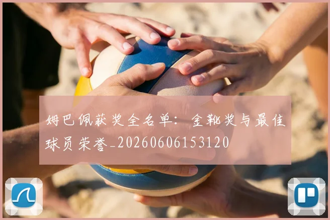 姆巴佩获奖全名单：金靴奖与最佳球员荣誉_20260606153120