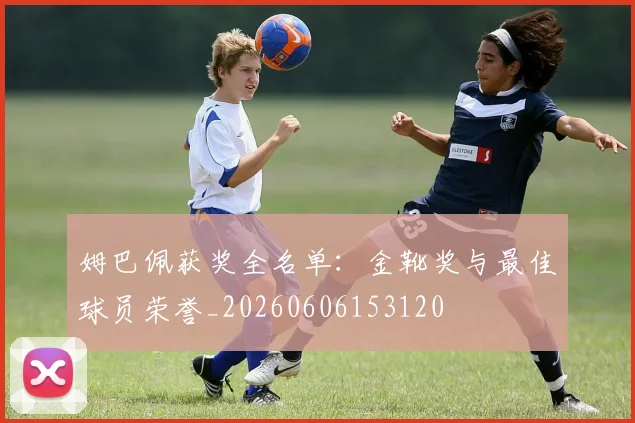 姆巴佩获奖全名单：金靴奖与最佳球员荣誉_20260606153120