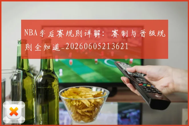 NBA季后赛规则详解：赛制与晋级规则全知道_20260605213621
