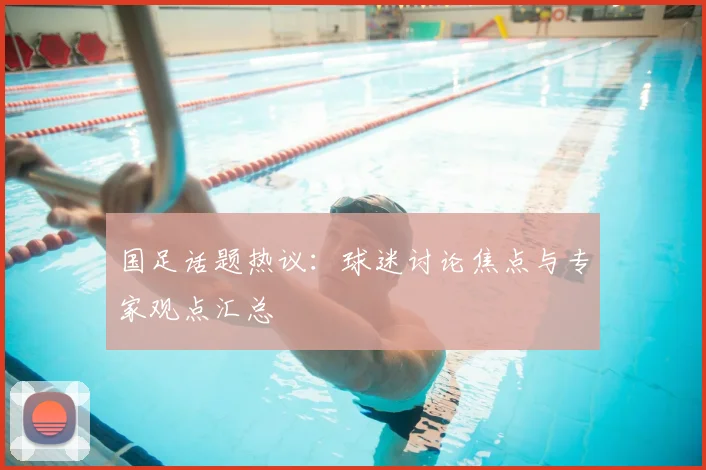 国足话题热议：球迷讨论焦点与专家观点汇总