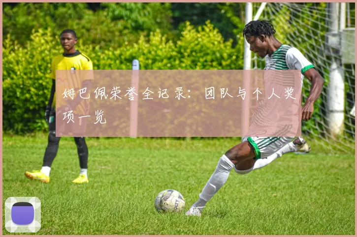 姆巴佩荣誉全记录：团队与个人奖项一览