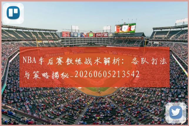 NBA季后赛教练战术解析:各队打法与策略揭秘_20260605213542