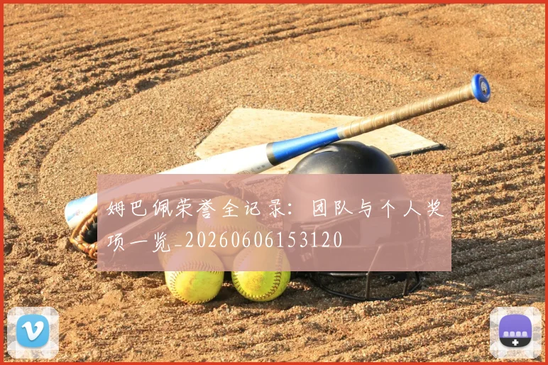 姆巴佩荣誉全记录：团队与个人奖项一览_20260606153120