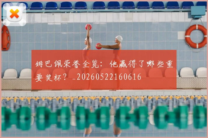 姆巴佩荣誉全览：他赢得了哪些重要奖杯？_20260522160616