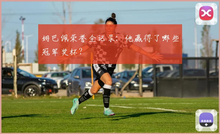 姆巴佩荣誉全记录：他赢得了哪些冠军奖杯？