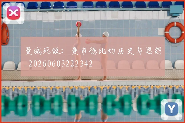 曼城死敌：曼市德比的历史与恩怨_20260603222342