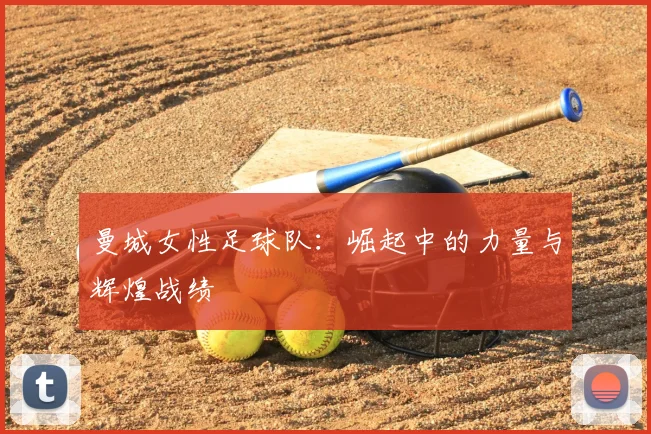 曼城女性足球队:崛起中的力量与辉煌战绩