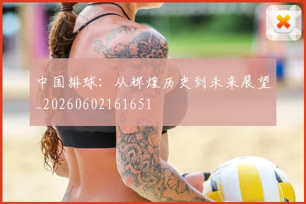 中国排球:从辉煌历史到未来展望_20260602161651