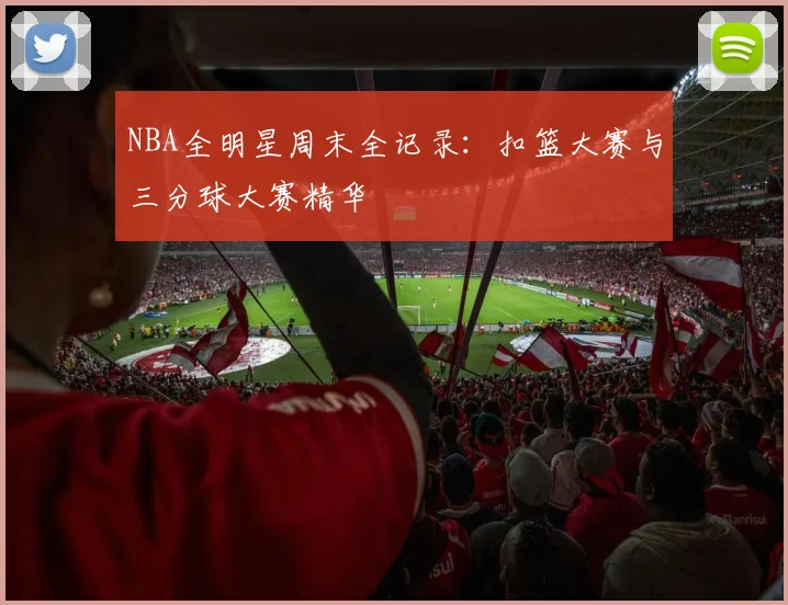 NBA全明星周末全记录：扣篮大赛与三分球大赛精华