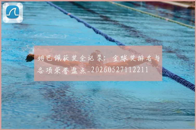 姆巴佩获奖全记录:金球奖排名与各项荣誉盘点_20260527112211