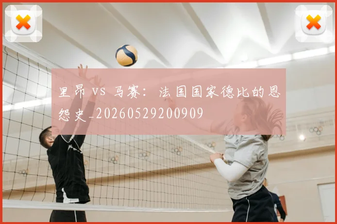 里昂 vs 马赛：法国国家德比的恩怨史_20260529200909