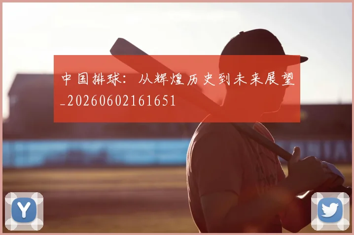 中国排球:从辉煌历史到未来展望_20260602161651