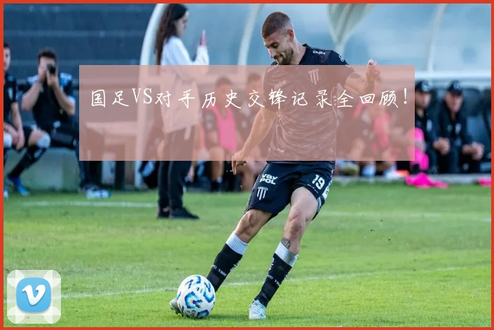 国足VS对手历史交锋记录全回顾！