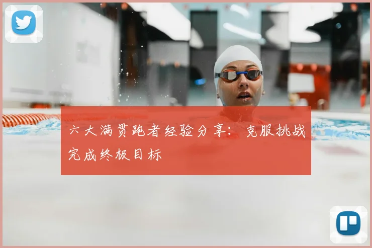 六大满贯跑者经验分享：克服挑战完成终极目标