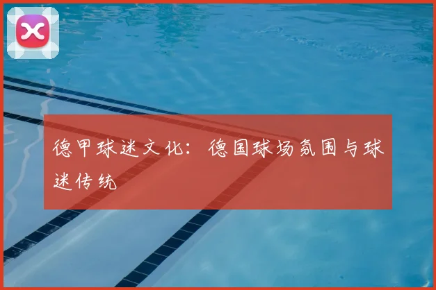德甲球迷文化：德国球场氛围与球迷传统