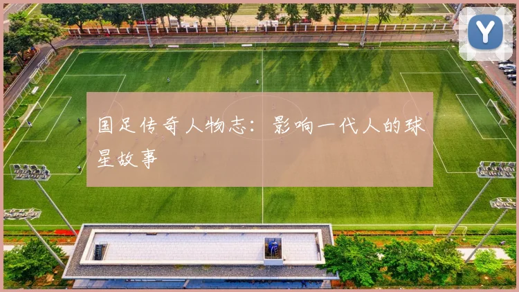 国足传奇人物志：影响一代人的球星故事