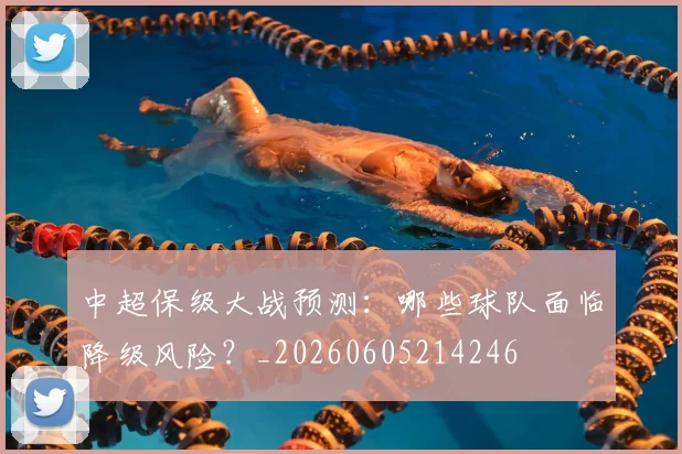中超保级大战预测：哪些球队面临降级风险？_20260605214246